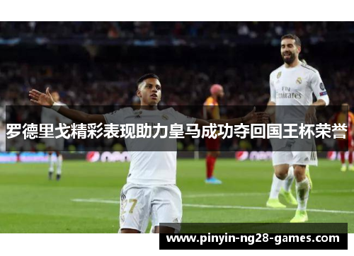 罗德里戈精彩表现助力皇马成功夺回国王杯荣誉