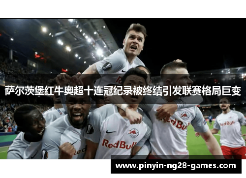萨尔茨堡红牛奥超十连冠纪录被终结引发联赛格局巨变