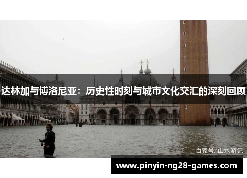 达林加与博洛尼亚:历史性时刻与城市文化交汇的深刻回顾 达林加与博洛尼亚:历史性时刻与城市文化交汇的深刻回顾