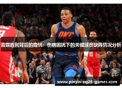 雷霆胜利背后的隐忧：伤病困扰下的关键球员缺阵情况分析