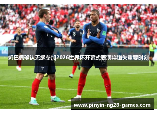 姆巴佩确认无缘参加2026世界杯开幕式表演将错失重要时刻 姆巴佩确认无缘参加2026世界杯开幕式表演将错失重要时刻
