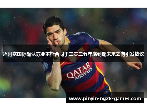 迈阿密国际确认苏亚雷斯合同于二零二五年底到期未来去向引发热议 迈阿密国际确认苏亚雷斯合同于二零二五年底到期未来去向引发热议