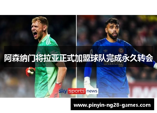 阿森纳门将拉亚正式加盟球队完成永久转会 阿森纳门将拉亚正式加盟球队完成永久转会
