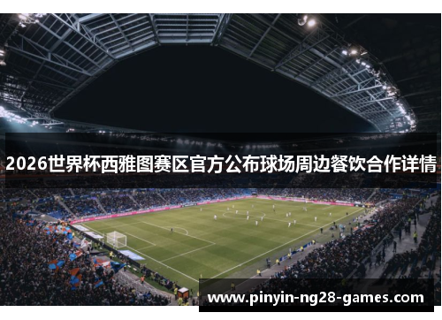 2026世界杯西雅图赛区官方公布球场周边餐饮合作详情